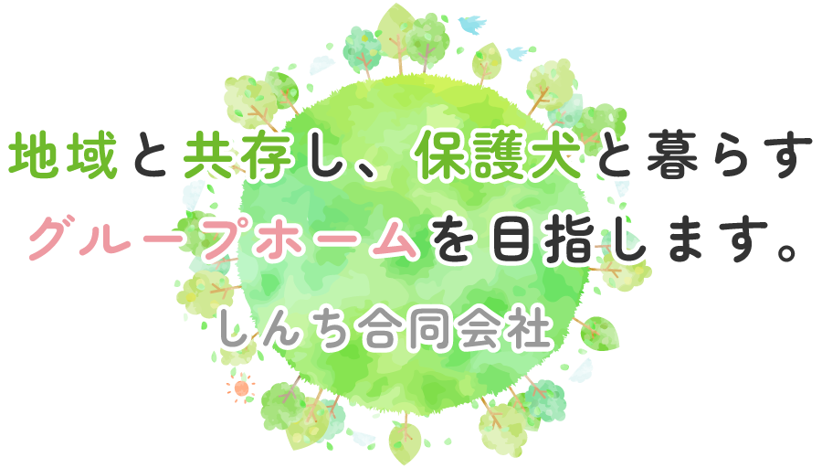 地域と共存し、保護犬と暮らすグループホームを目指します。